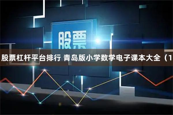 股票杠杆平台排行 青岛版小学数学电子课本大全（1
