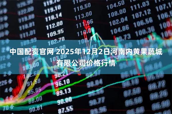 中国配资官网 2025年12月2日河南内黄果蔬城有限公司价格行情