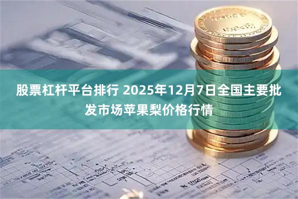 股票杠杆平台排行 2025年12月7日全国主要批发市场苹果梨价格行情