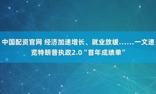 中国配资官网 经济加速增长、就业放缓……一文速览特朗普执政2.0“首年成绩单”