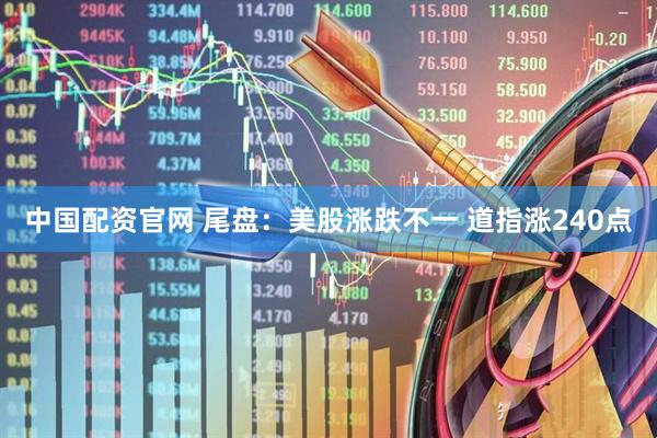 中国配资官网 尾盘：美股涨跌不一 道指涨240点