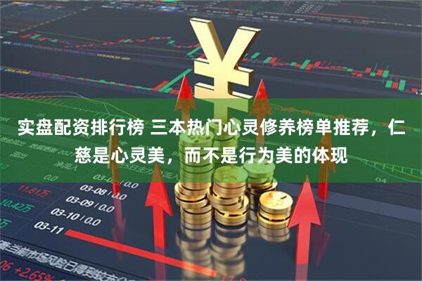 实盘配资排行榜 三本热门心灵修养榜单推荐，仁慈是心灵美，而不是行为美的体现