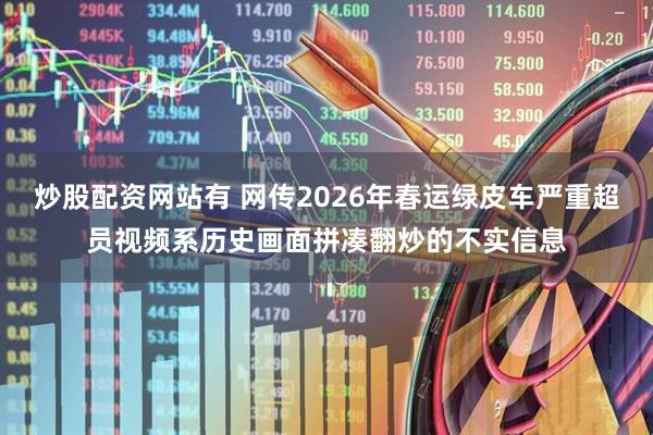炒股配资网站有 网传2026年春运绿皮车严重超员视频系历史画面拼凑翻炒的不实信息