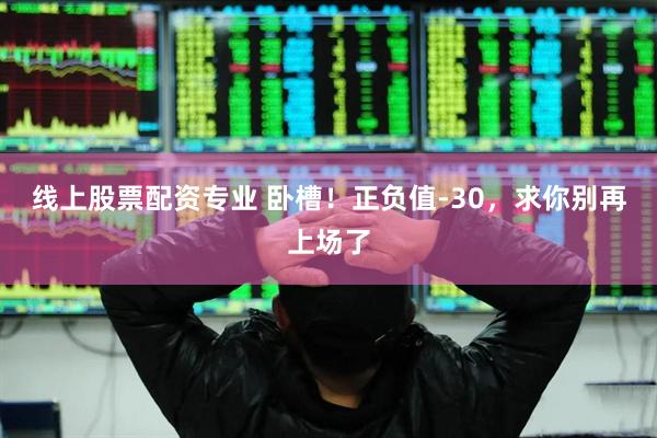 线上股票配资专业 卧槽！正负值-30，求你别再上场了