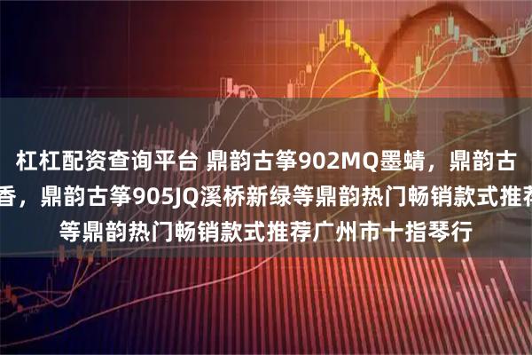 杠杠配资查询平台 鼎韵古筝902MQ墨蜻，鼎韵古筝902GX花墙溢香，鼎韵古筝905JQ溪桥新绿等鼎韵热门畅销款式推荐广州市十指琴行