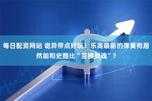 每日配资网站 诡异带点好玩！乐高最新的弹簧狗居然能和史酷比“互换灵魂”？
