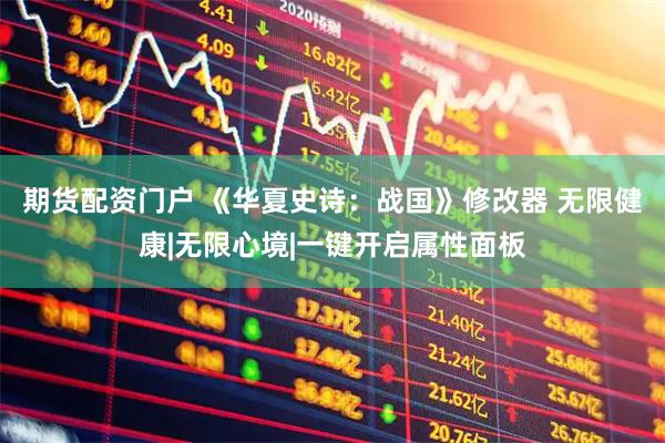 期货配资门户 《华夏史诗：战国》修改器 无限健康|无限心境|一键开启属性面板