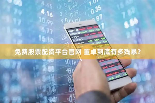 免费股票配资平台官网 董卓到底有多残暴？