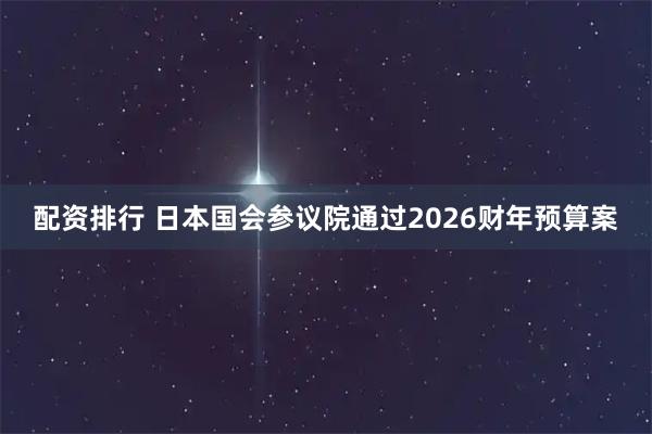 配资排行 日本国会参议院通过2026财年预算案