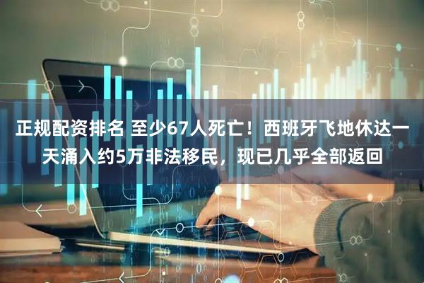 正规配资排名 至少67人死亡！西班牙飞地休达一天涌入约5万非法移民，现已几乎全部返回