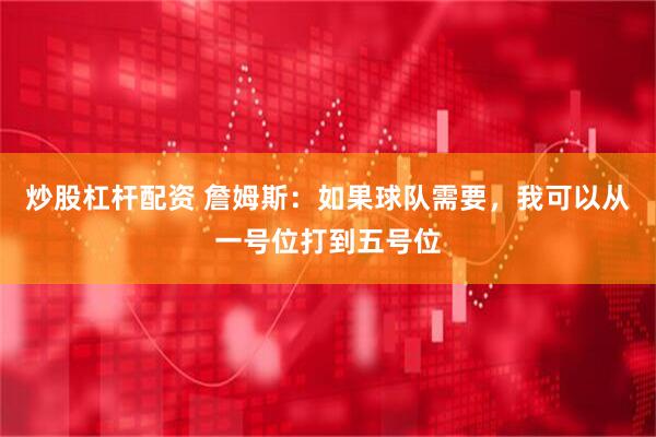 炒股杠杆配资 詹姆斯:如果球队需要,我可以从一号位打到五号位